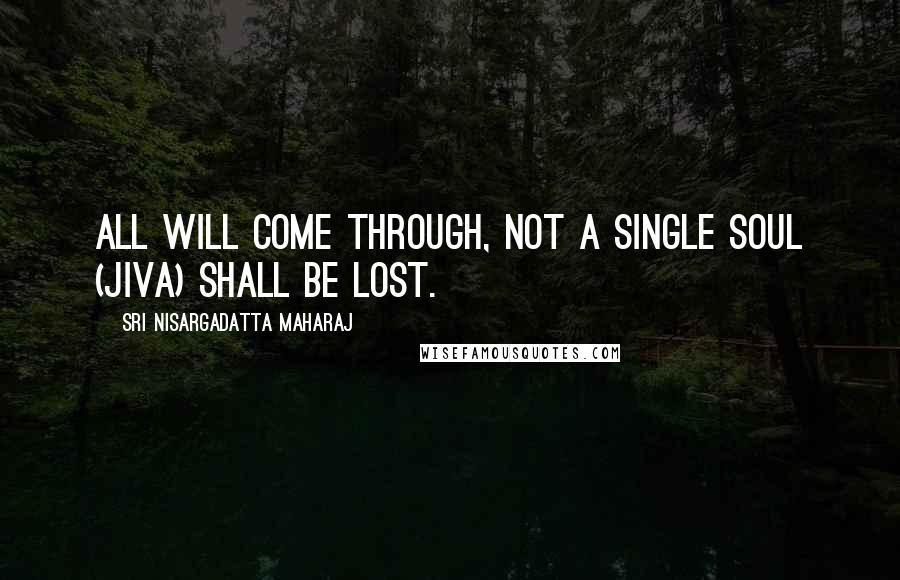 Sri Nisargadatta Maharaj Quotes: All will come through, not a single soul (jiva) shall be lost.