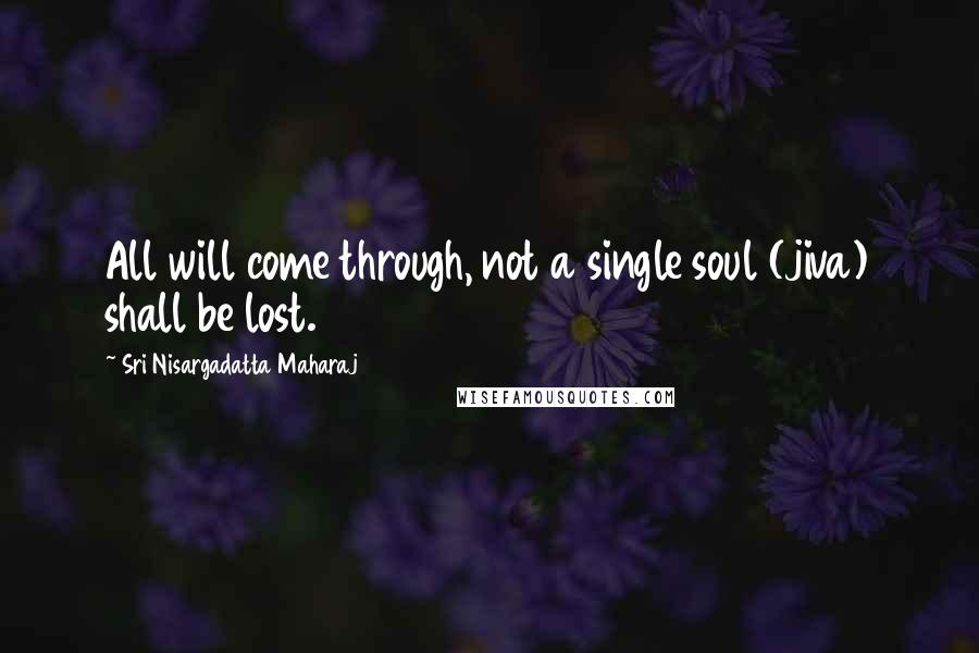 Sri Nisargadatta Maharaj Quotes: All will come through, not a single soul (jiva) shall be lost.