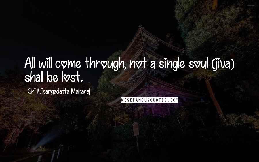 Sri Nisargadatta Maharaj Quotes: All will come through, not a single soul (jiva) shall be lost.