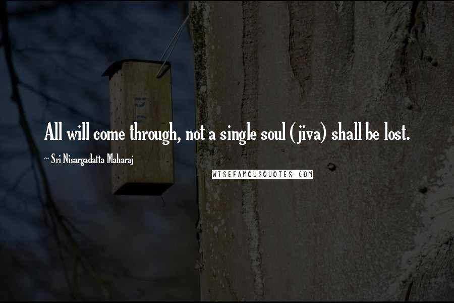 Sri Nisargadatta Maharaj Quotes: All will come through, not a single soul (jiva) shall be lost.
