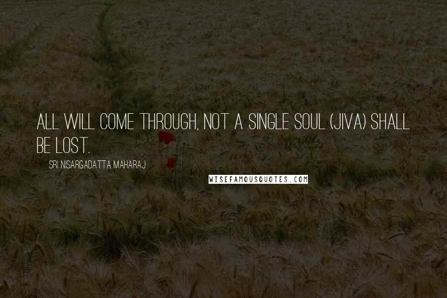 Sri Nisargadatta Maharaj Quotes: All will come through, not a single soul (jiva) shall be lost.