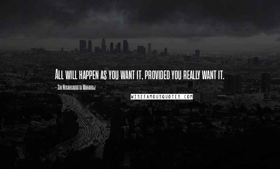 Sri Nisargadatta Maharaj Quotes: All will happen as you want it, provided you really want it.