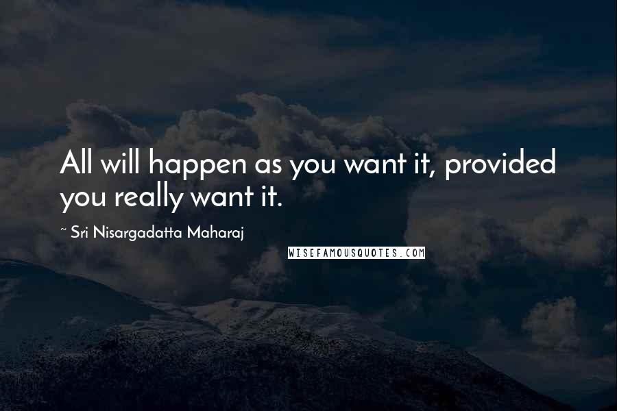 Sri Nisargadatta Maharaj Quotes: All will happen as you want it, provided you really want it.