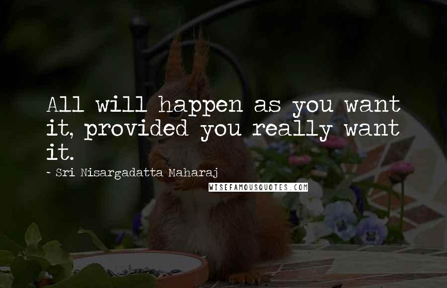 Sri Nisargadatta Maharaj Quotes: All will happen as you want it, provided you really want it.