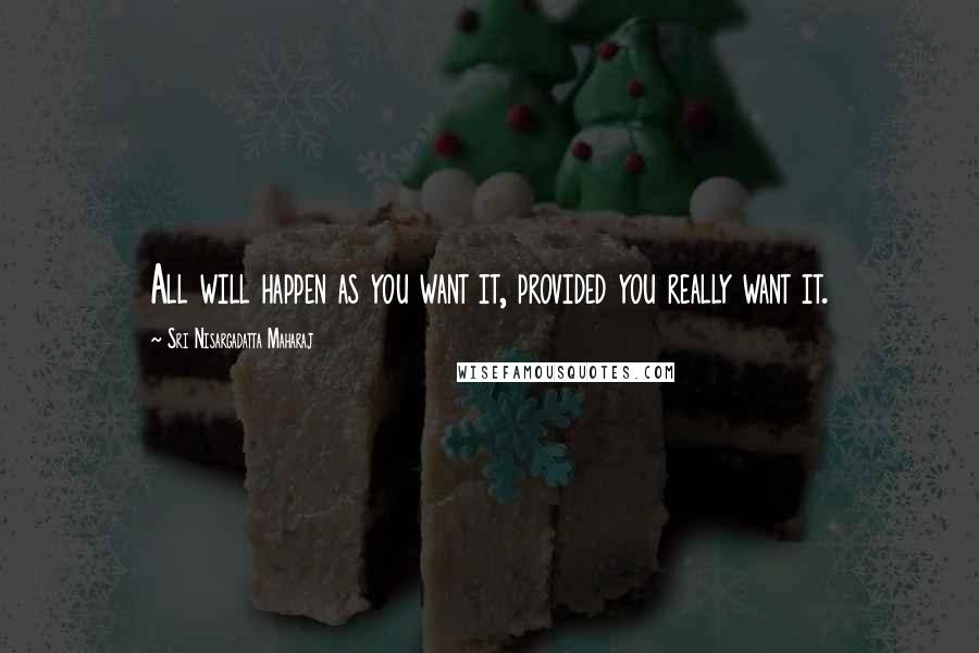 Sri Nisargadatta Maharaj Quotes: All will happen as you want it, provided you really want it.