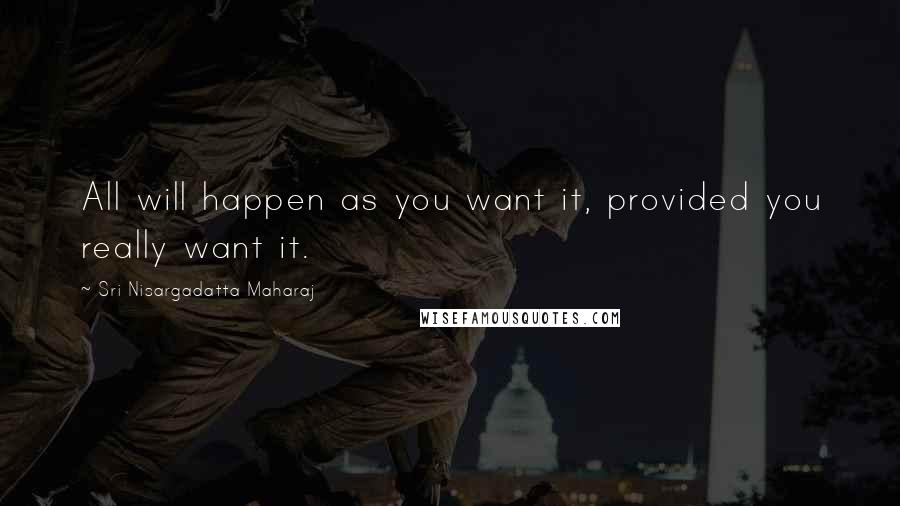 Sri Nisargadatta Maharaj Quotes: All will happen as you want it, provided you really want it.