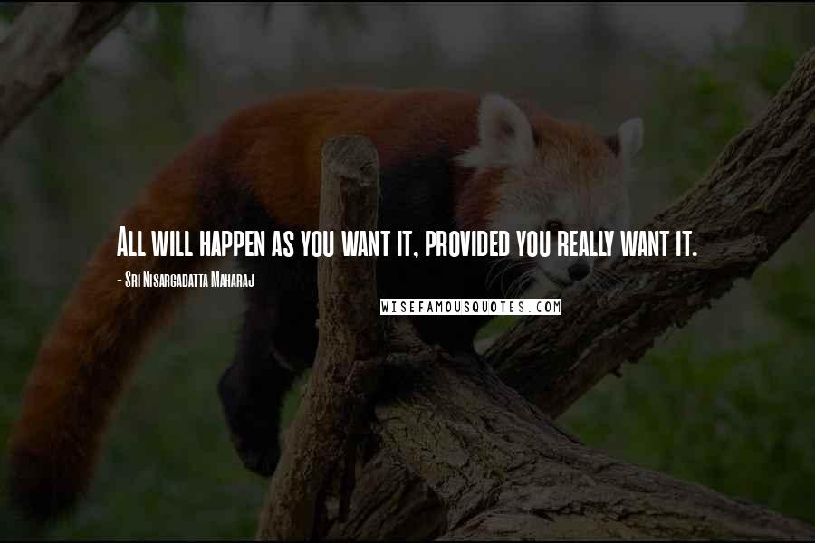 Sri Nisargadatta Maharaj Quotes: All will happen as you want it, provided you really want it.