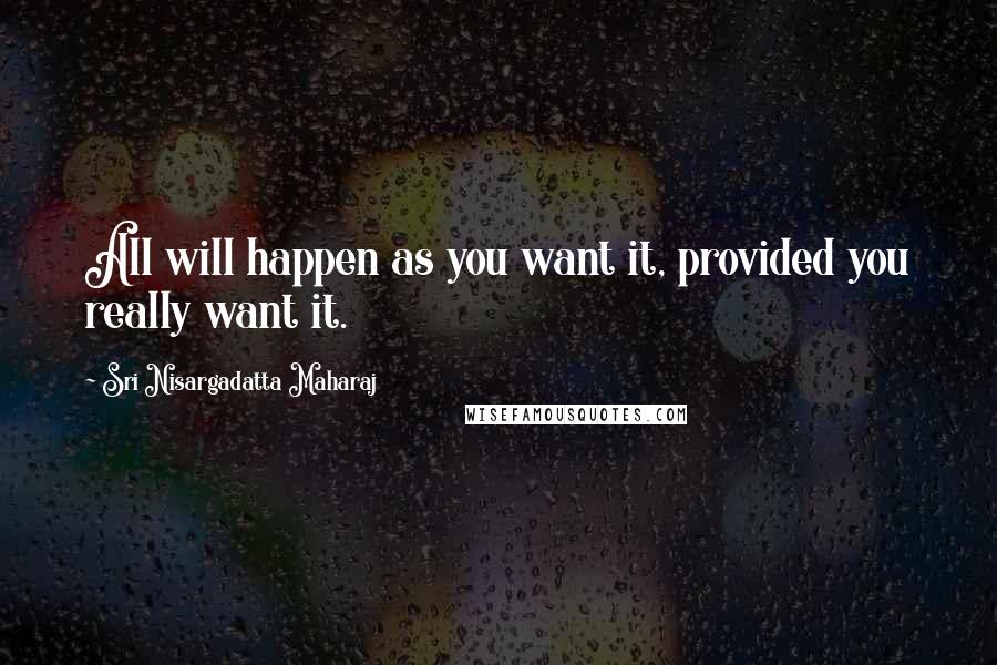 Sri Nisargadatta Maharaj Quotes: All will happen as you want it, provided you really want it.