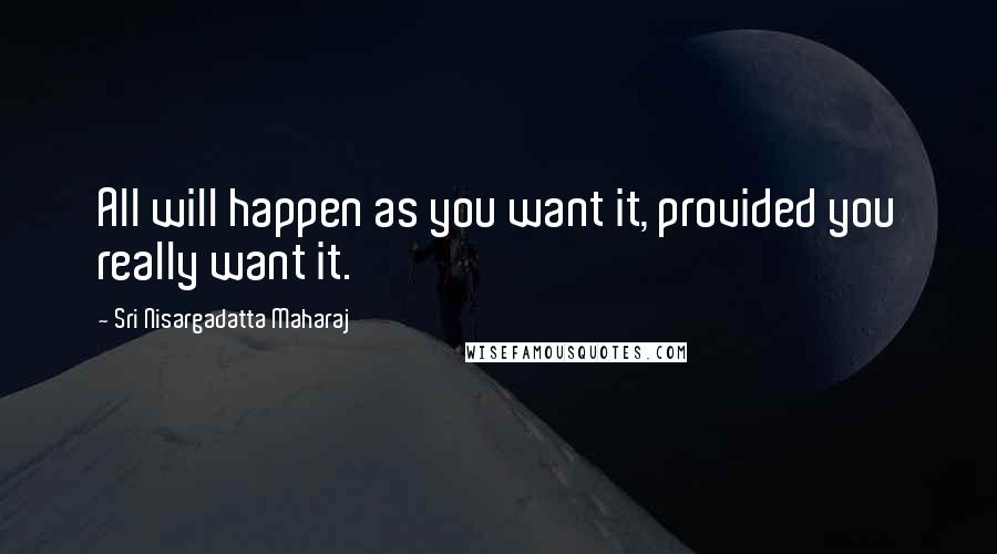 Sri Nisargadatta Maharaj Quotes: All will happen as you want it, provided you really want it.