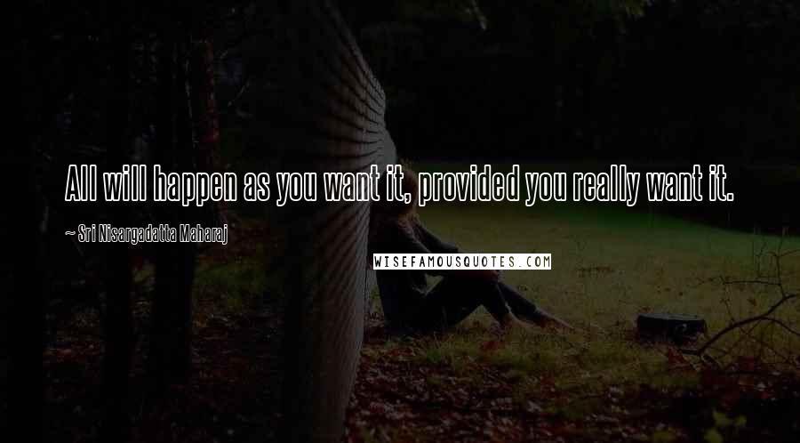 Sri Nisargadatta Maharaj Quotes: All will happen as you want it, provided you really want it.