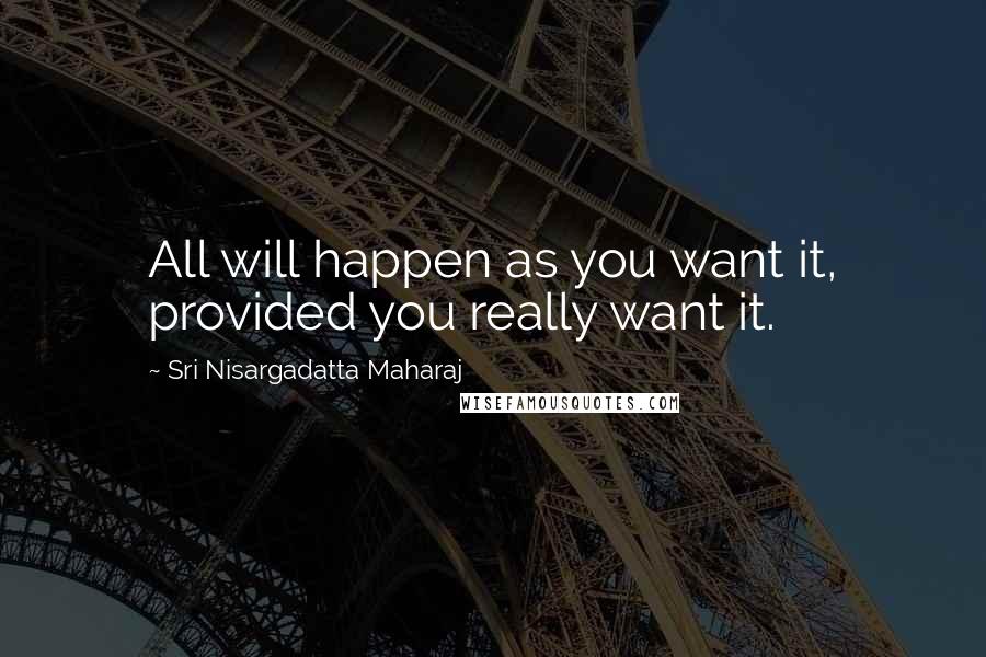 Sri Nisargadatta Maharaj Quotes: All will happen as you want it, provided you really want it.