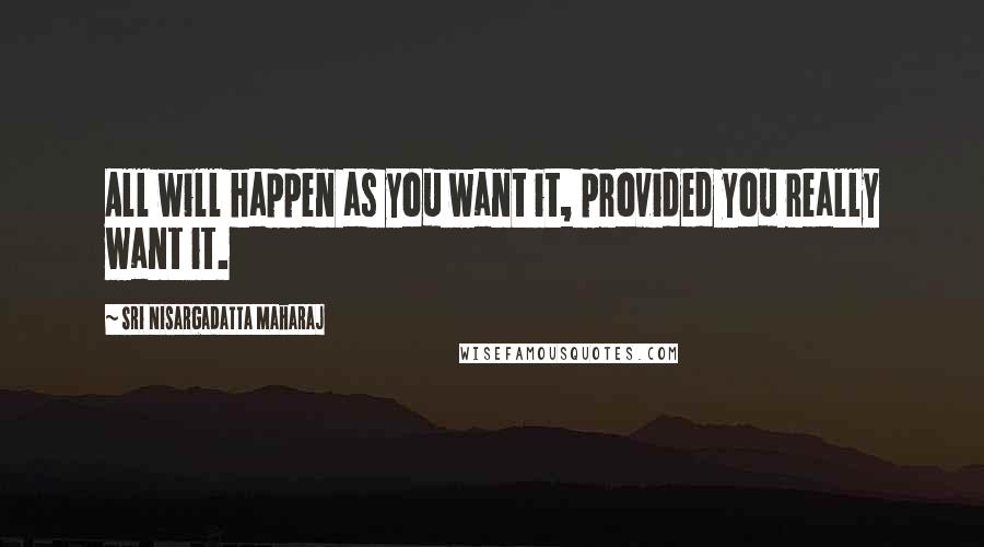 Sri Nisargadatta Maharaj Quotes: All will happen as you want it, provided you really want it.