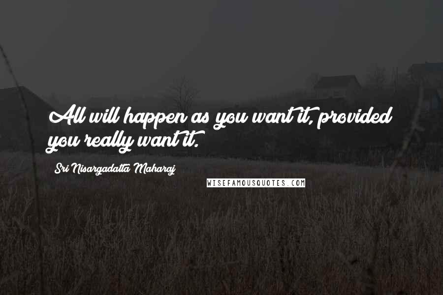Sri Nisargadatta Maharaj Quotes: All will happen as you want it, provided you really want it.