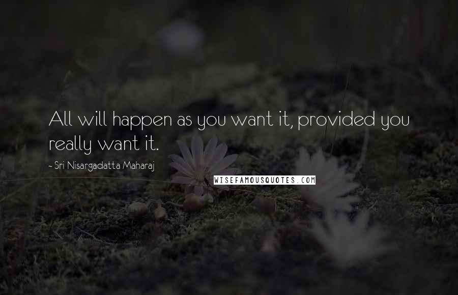 Sri Nisargadatta Maharaj Quotes: All will happen as you want it, provided you really want it.