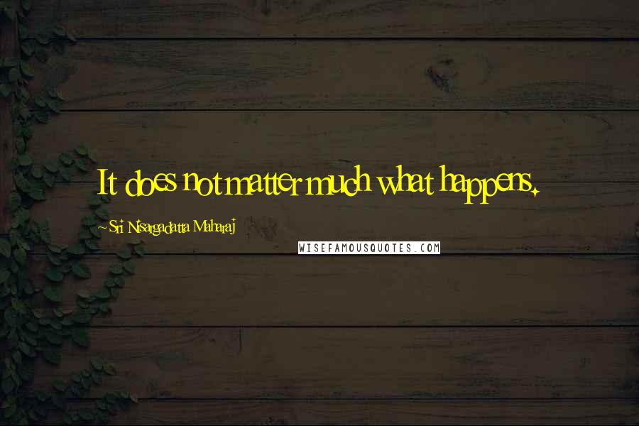 Sri Nisargadatta Maharaj Quotes: It does not matter much what happens.