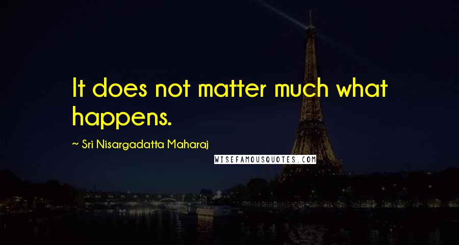Sri Nisargadatta Maharaj Quotes: It does not matter much what happens.
