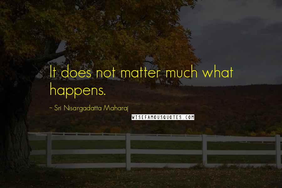 Sri Nisargadatta Maharaj Quotes: It does not matter much what happens.