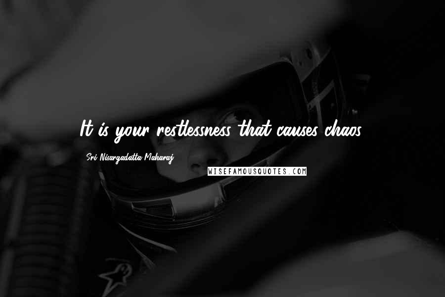 Sri Nisargadatta Maharaj Quotes: It is your restlessness that causes chaos.