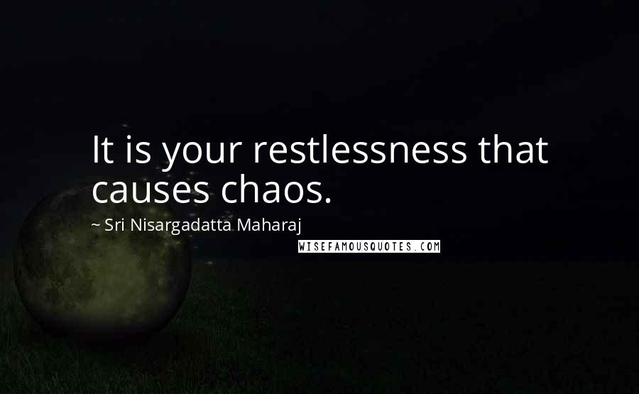 Sri Nisargadatta Maharaj Quotes: It is your restlessness that causes chaos.