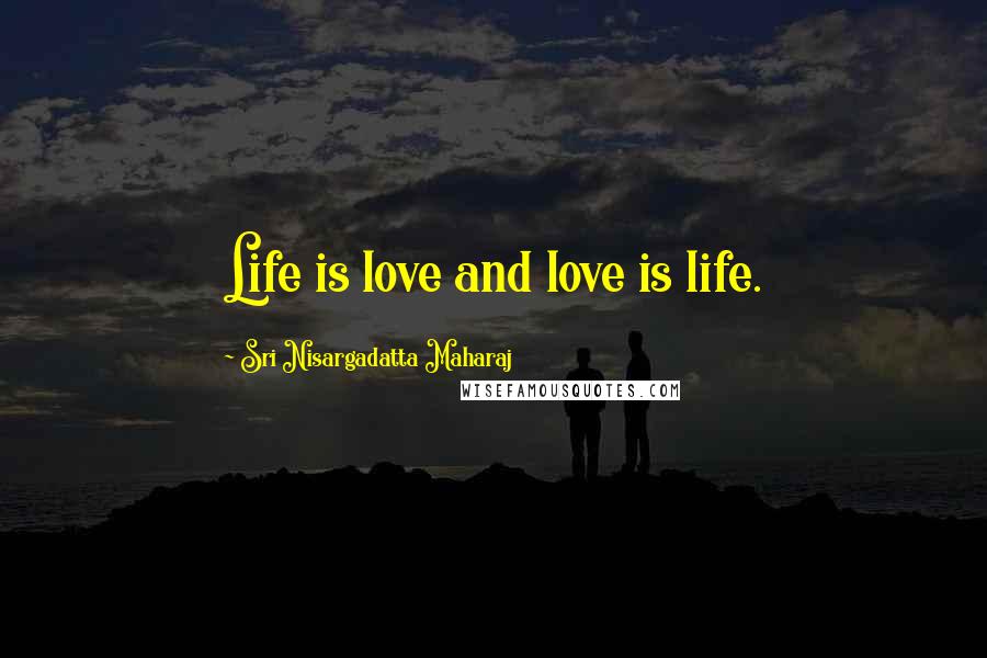 Sri Nisargadatta Maharaj Quotes: Life is love and love is life.