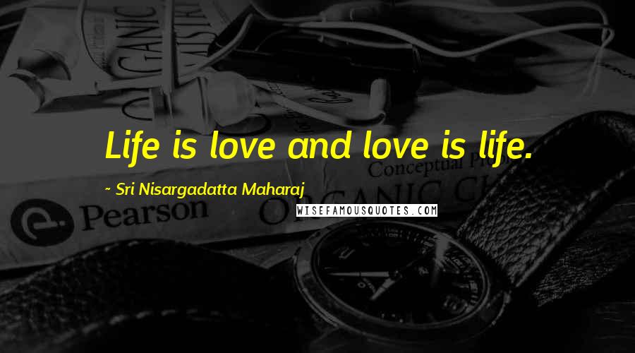 Sri Nisargadatta Maharaj Quotes: Life is love and love is life.
