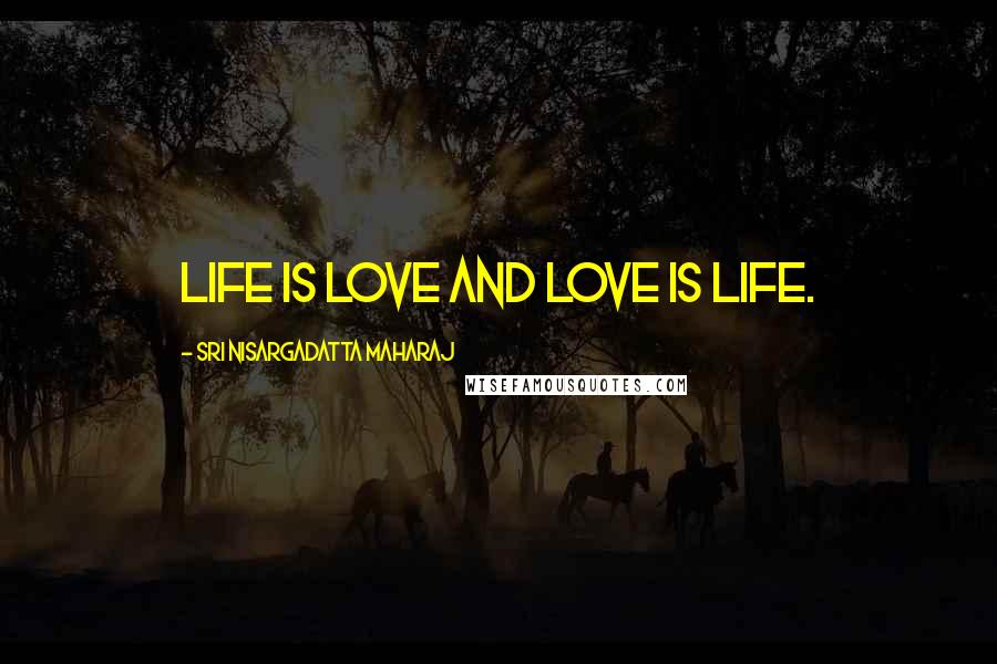 Sri Nisargadatta Maharaj Quotes: Life is love and love is life.