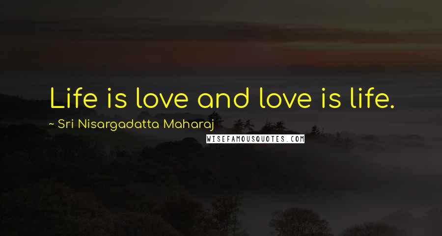 Sri Nisargadatta Maharaj Quotes: Life is love and love is life.