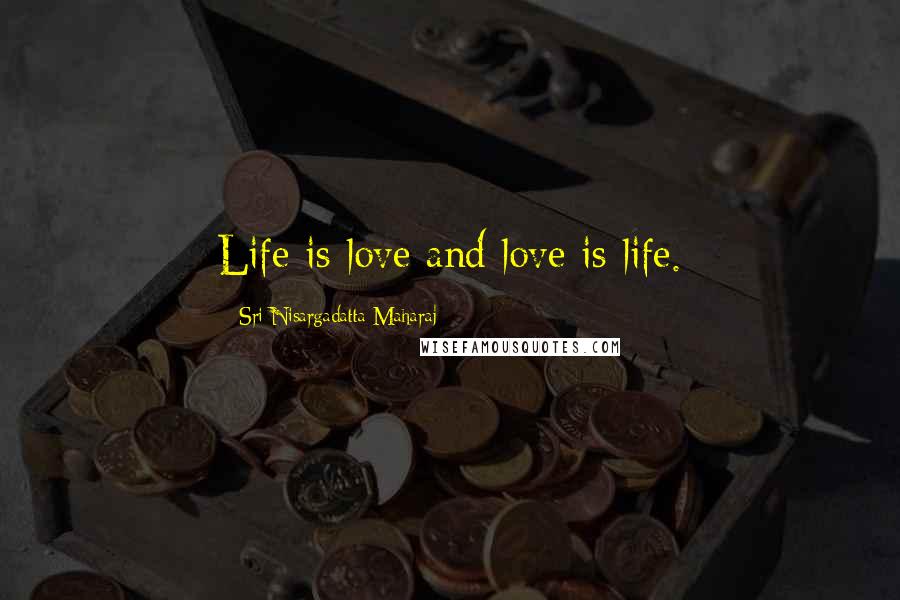 Sri Nisargadatta Maharaj Quotes: Life is love and love is life.