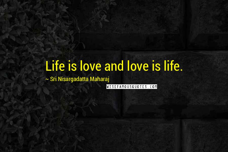 Sri Nisargadatta Maharaj Quotes: Life is love and love is life.