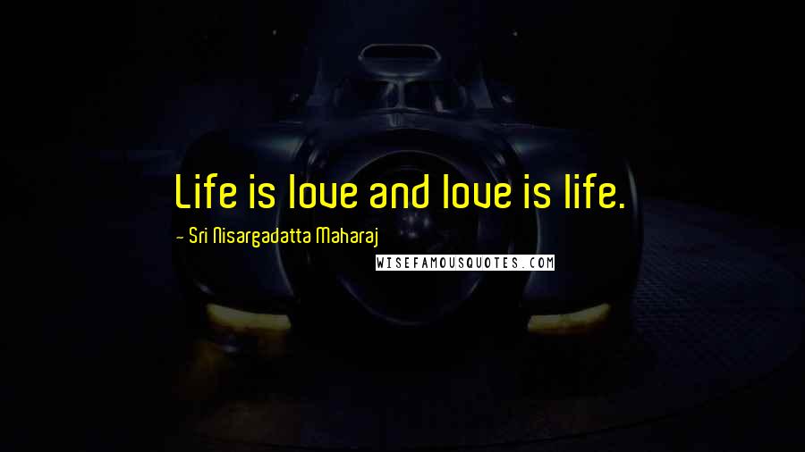 Sri Nisargadatta Maharaj Quotes: Life is love and love is life.