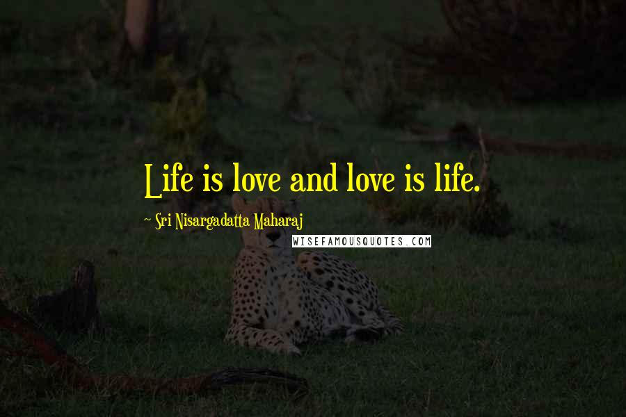 Sri Nisargadatta Maharaj Quotes: Life is love and love is life.