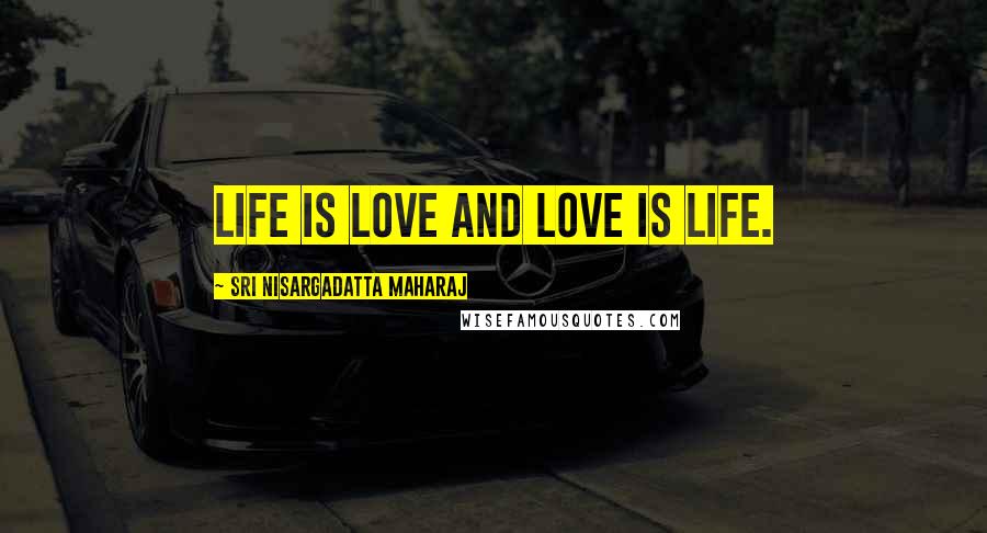 Sri Nisargadatta Maharaj Quotes: Life is love and love is life.