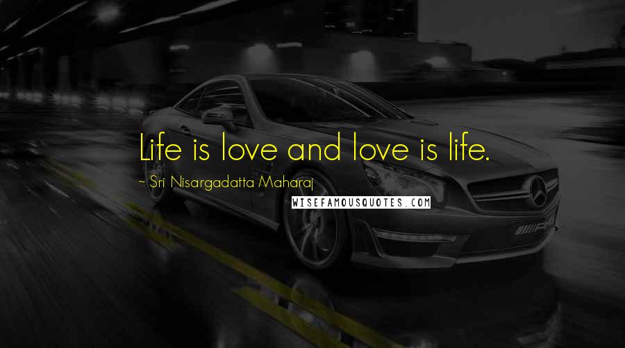Sri Nisargadatta Maharaj Quotes: Life is love and love is life.