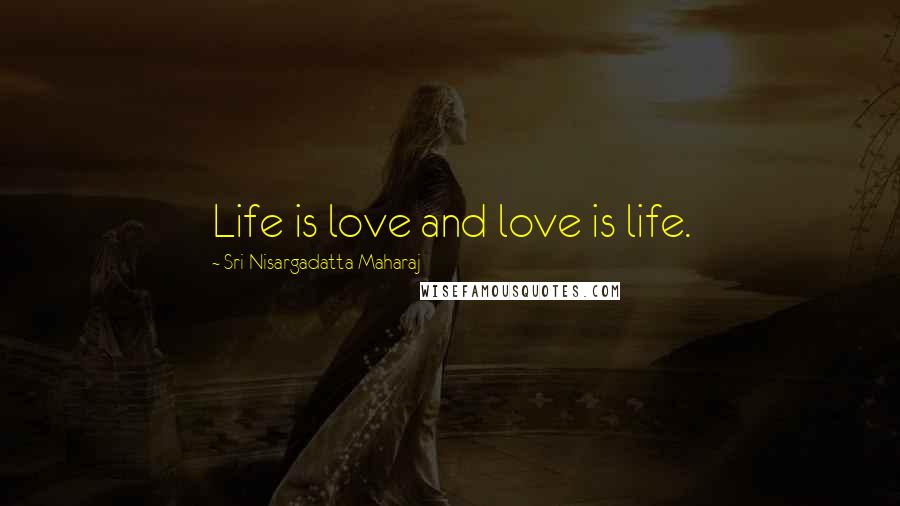 Sri Nisargadatta Maharaj Quotes: Life is love and love is life.