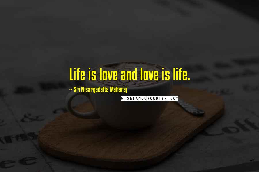 Sri Nisargadatta Maharaj Quotes: Life is love and love is life.