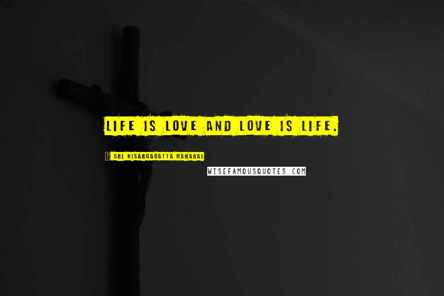 Sri Nisargadatta Maharaj Quotes: Life is love and love is life.