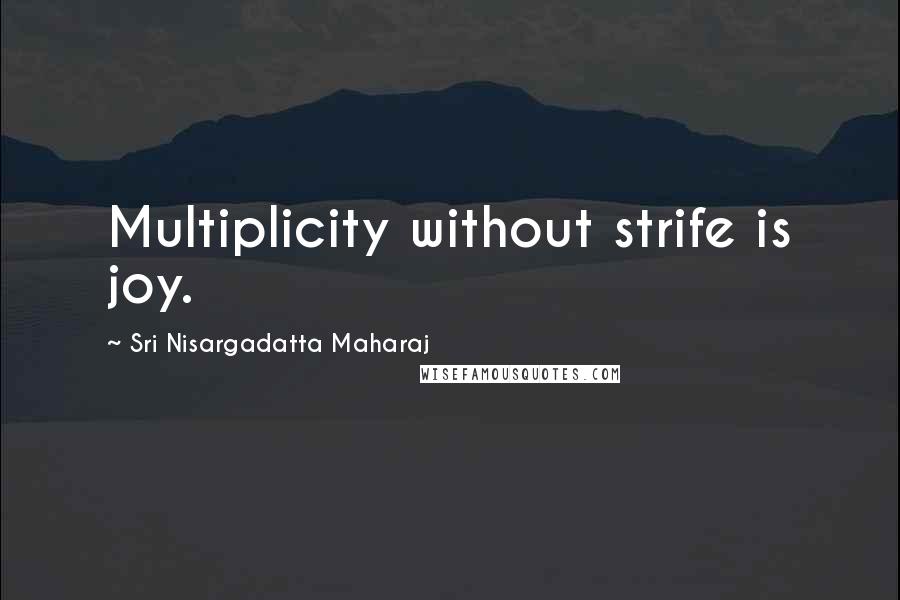 Sri Nisargadatta Maharaj Quotes: Multiplicity without strife is joy.