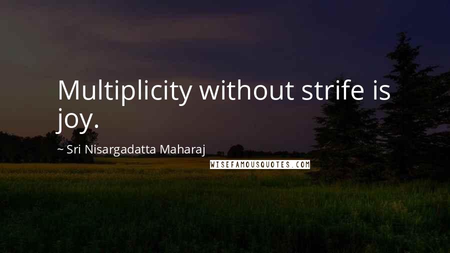 Sri Nisargadatta Maharaj Quotes: Multiplicity without strife is joy.