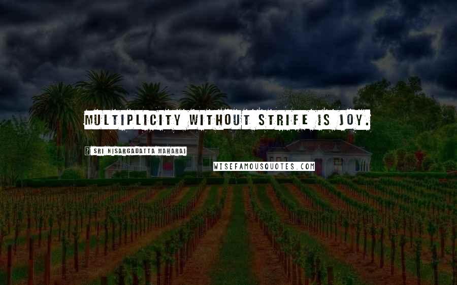 Sri Nisargadatta Maharaj Quotes: Multiplicity without strife is joy.