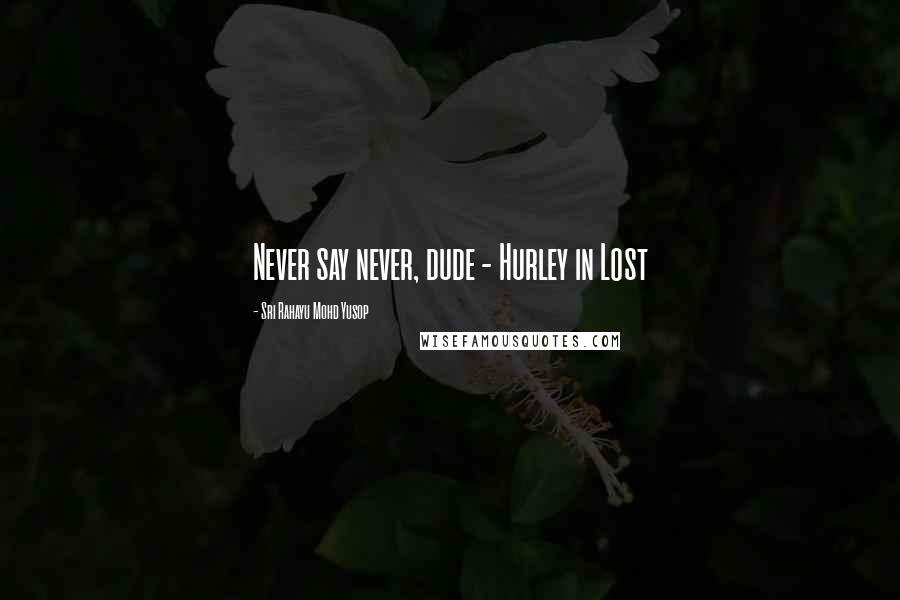 Sri Rahayu Mohd Yusop Quotes: Never say never, dude - Hurley in Lost