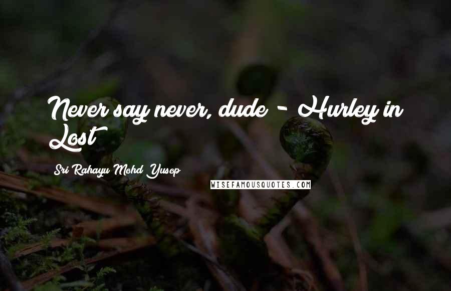 Sri Rahayu Mohd Yusop Quotes: Never say never, dude - Hurley in Lost