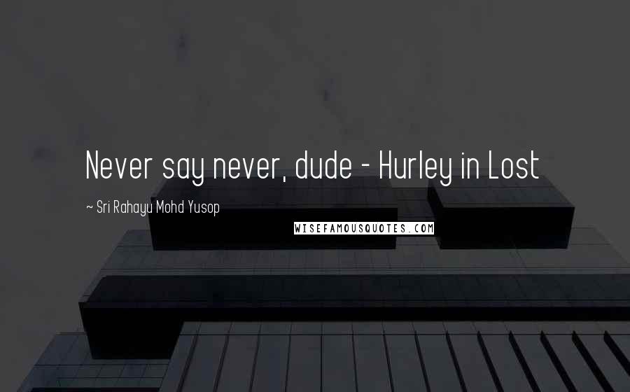 Sri Rahayu Mohd Yusop Quotes: Never say never, dude - Hurley in Lost