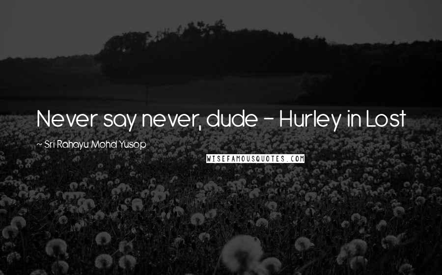 Sri Rahayu Mohd Yusop Quotes: Never say never, dude - Hurley in Lost