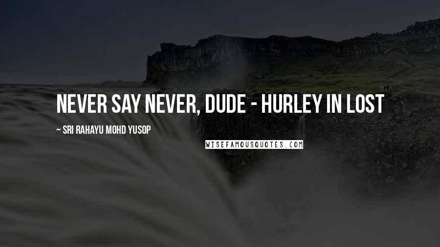 Sri Rahayu Mohd Yusop Quotes: Never say never, dude - Hurley in Lost