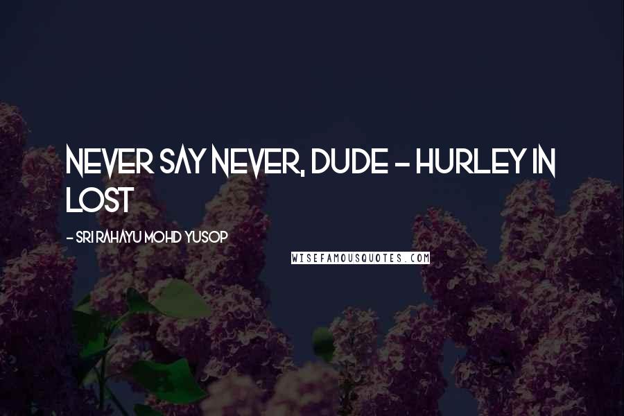 Sri Rahayu Mohd Yusop Quotes: Never say never, dude - Hurley in Lost