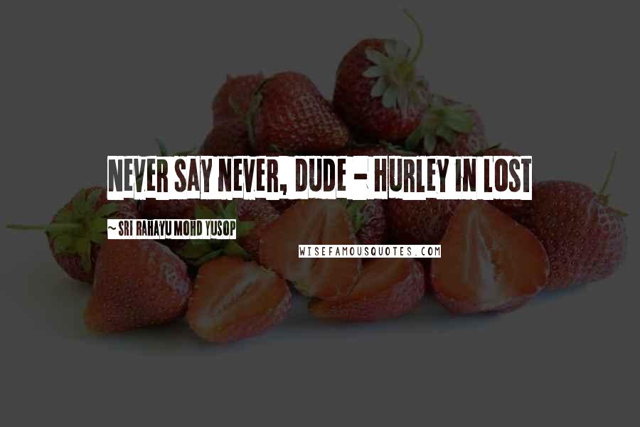 Sri Rahayu Mohd Yusop Quotes: Never say never, dude - Hurley in Lost