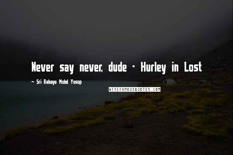 Sri Rahayu Mohd Yusop Quotes: Never say never, dude - Hurley in Lost