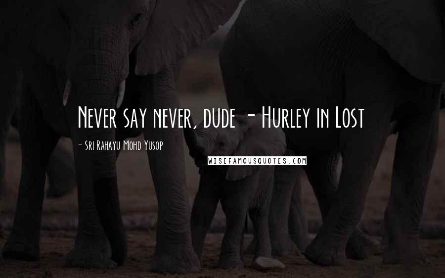 Sri Rahayu Mohd Yusop Quotes: Never say never, dude - Hurley in Lost