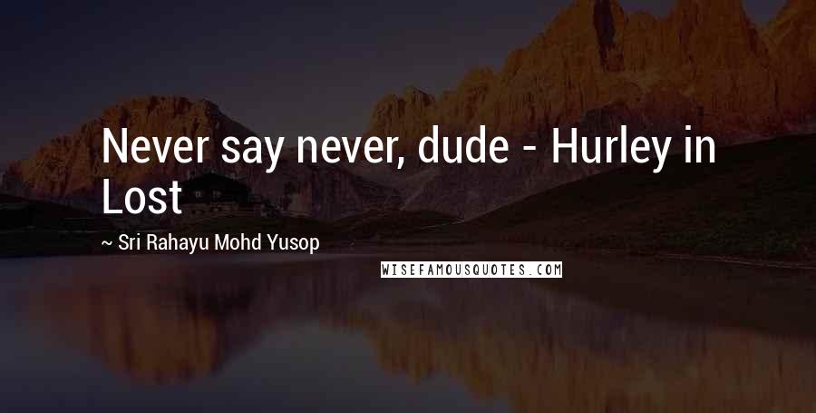 Sri Rahayu Mohd Yusop Quotes: Never say never, dude - Hurley in Lost