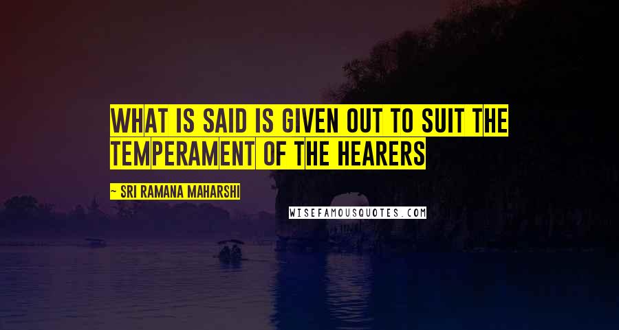 Sri Ramana Maharshi Quotes: What is said is given out to suit the temperament of the hearers